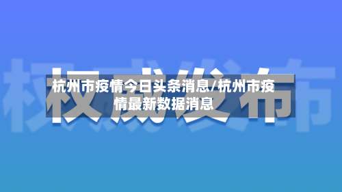 杭州市疫情今日头条消息/杭州市疫情最新数据消息-第1张图片