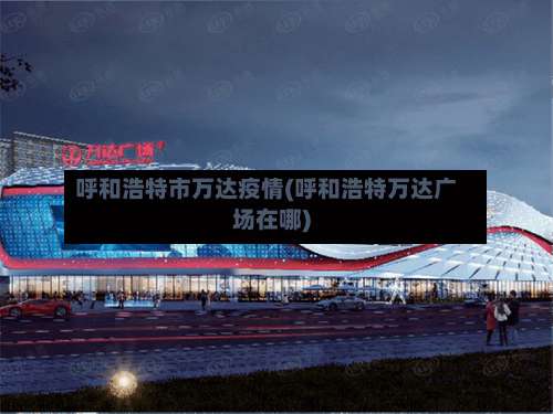 呼和浩特市万达疫情(呼和浩特万达广场在哪)-第2张图片