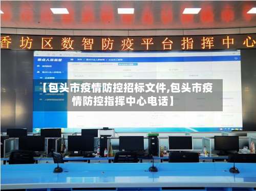【包头市疫情防控招标文件,包头市疫情防控指挥中心电话】-第3张图片
