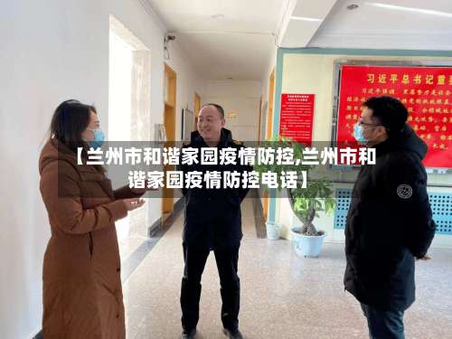 【兰州市和谐家园疫情防控,兰州市和谐家园疫情防控电话】-第1张图片