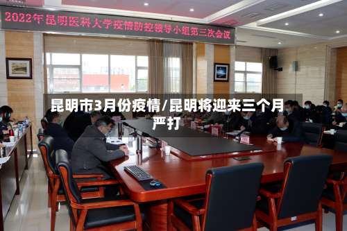 昆明市3月份疫情/昆明将迎来三个月严打-第1张图片