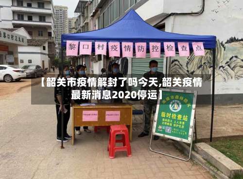 【韶关市疫情解封了吗今天,韶关疫情最新消息2020停运】-第1张图片