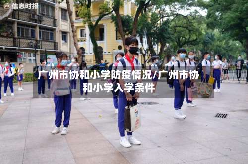 广州市协和小学防疫情况/广州市协和小学入学条件-第3张图片