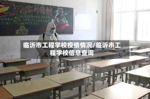 临沂市工程学校疫情情况/临沂市工程学校信息查询-第1张图片