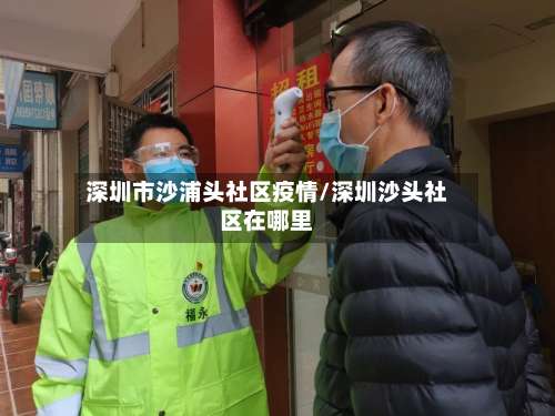 深圳市沙浦头社区疫情/深圳沙头社区在哪里-第3张图片