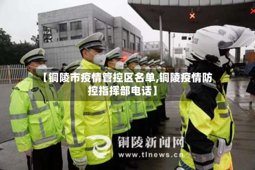 【铜陵市疫情管控区名单,铜陵疫情防控指挥部电话】-第2张图片