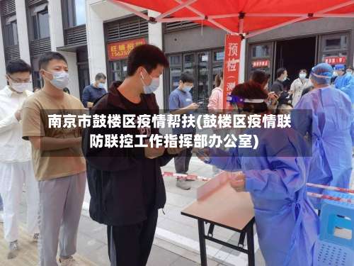 南京市鼓楼区疫情帮扶(鼓楼区疫情联防联控工作指挥部办公室)-第2张图片