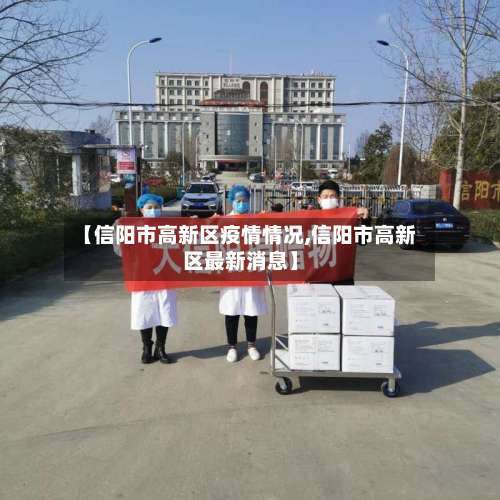 【信阳市高新区疫情情况,信阳市高新区最新消息】-第2张图片
