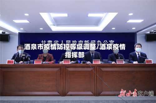 酒泉市疫情防控等级调整/酒泉疫情指挥部-第1张图片