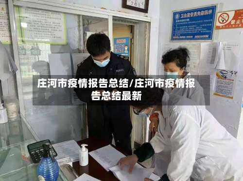 庄河市疫情报告总结/庄河市疫情报告总结最新-第1张图片