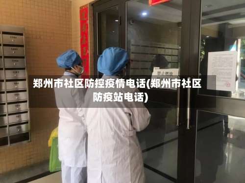 郑州市社区防控疫情电话(郑州市社区防疫站电话)-第1张图片