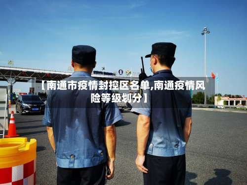 【南通市疫情封控区名单,南通疫情风险等级划分】-第3张图片