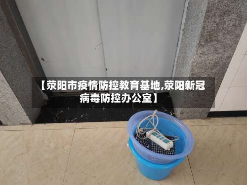 【荥阳市疫情防控教育基地,荥阳新冠病毒防控办公室】-第1张图片