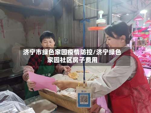 济宁市绿色家园疫情防控/济宁绿色家园社区房子费用-第1张图片