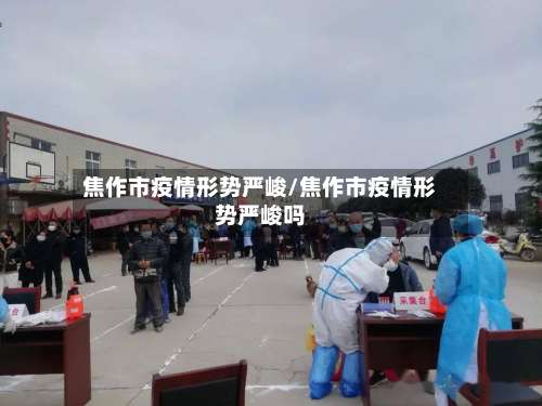 焦作市疫情形势严峻/焦作市疫情形势严峻吗-第1张图片