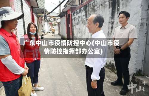 广东中山市疫情防控中心(中山市疫情防控指挥部办公室)-第1张图片