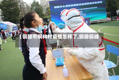 【铜陵市枫林村疫情怎样了,铜陵铜峰】-第3张图片