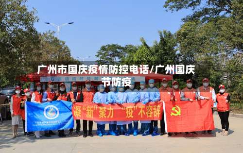 广州市国庆疫情防控电话/广州国庆节防疫-第1张图片
