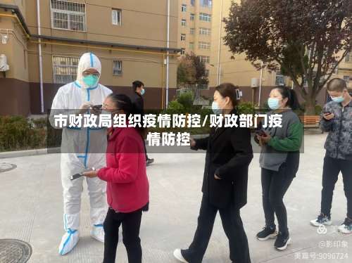 市财政局组织疫情防控/财政部门疫情防控-第1张图片