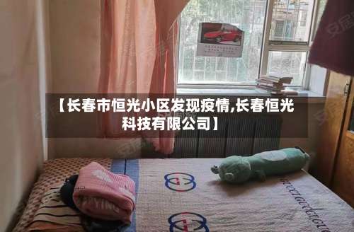 【长春市恒光小区发现疫情,长春恒光科技有限公司】-第1张图片