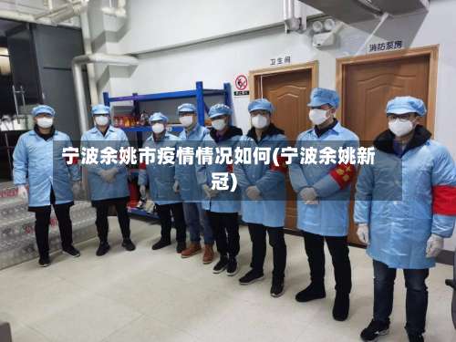宁波余姚市疫情情况如何(宁波余姚新冠)-第1张图片