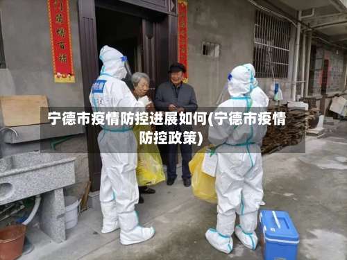 宁德市疫情防控进展如何(宁德市疫情防控政策)-第2张图片