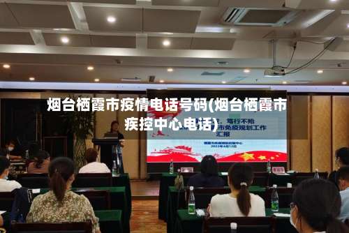 烟台栖霞市疫情电话号码(烟台栖霞市疾控中心电话)-第1张图片