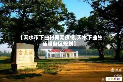 【天水市下曲村有无疫情,天水下曲生活服务区规划】-第1张图片