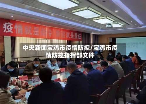 中央新闻宝鸡市疫情防控/宝鸡市疫情防控指挥部文件-第1张图片