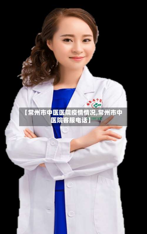 【常州市中医医院疫情情况,常州市中医院客服电话】-第1张图片