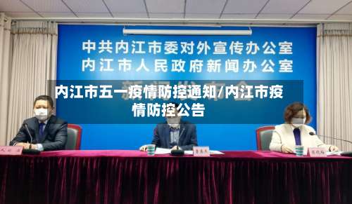 内江市五一疫情防控通知/内江市疫情防控公告-第1张图片