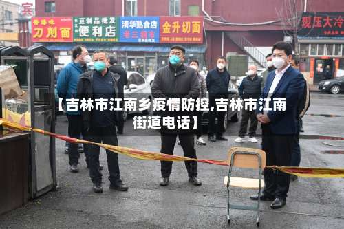【吉林市江南乡疫情防控,吉林市江南街道电话】-第2张图片