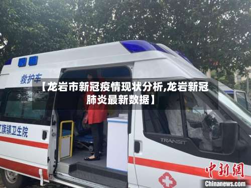 【龙岩市新冠疫情现状分析,龙岩新冠肺炎最新数据】-第1张图片