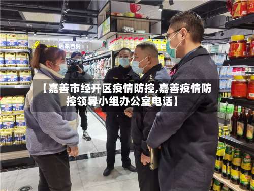 【嘉善市经开区疫情防控,嘉善疫情防控领导小组办公室电话】-第1张图片