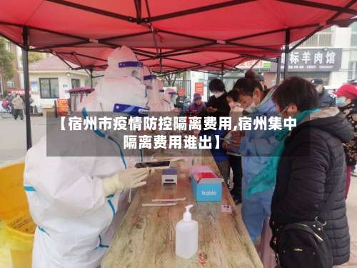 【宿州市疫情防控隔离费用,宿州集中隔离费用谁出】-第1张图片