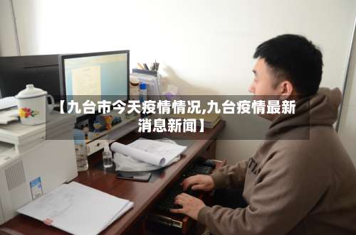 【九台市今天疫情情况,九台疫情最新消息新闻】-第1张图片