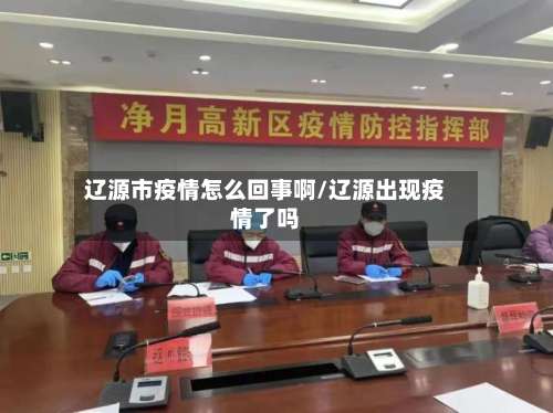 辽源市疫情怎么回事啊/辽源出现疫情了吗-第2张图片