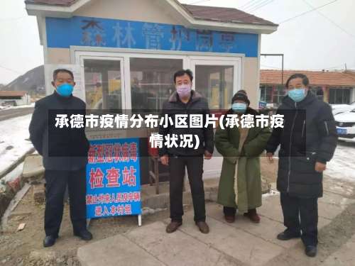承德市疫情分布小区图片(承德市疫情状况)-第1张图片
