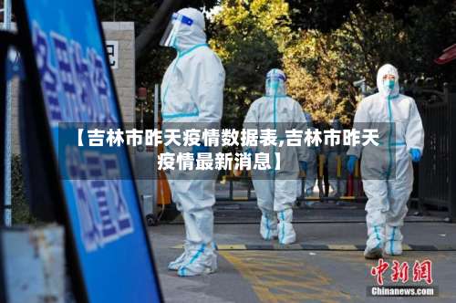 【吉林市昨天疫情数据表,吉林市昨天疫情最新消息】-第2张图片