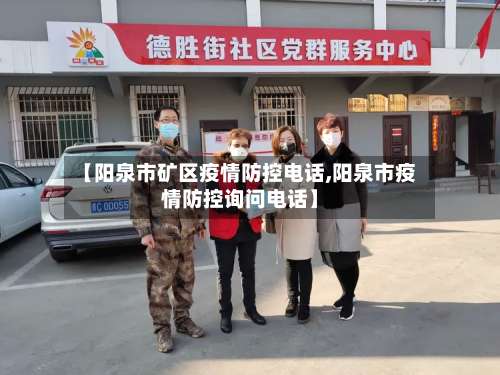 【阳泉市矿区疫情防控电话,阳泉市疫情防控询问电话】-第1张图片