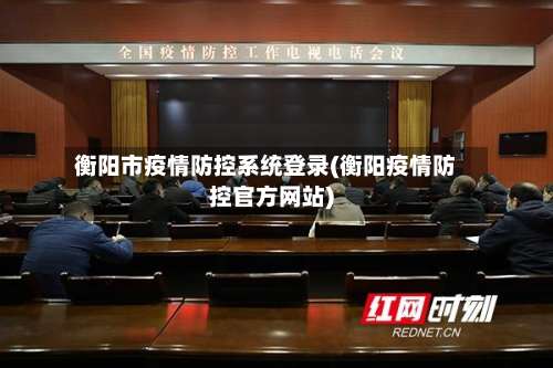 衡阳市疫情防控系统登录(衡阳疫情防控官方网站)-第1张图片