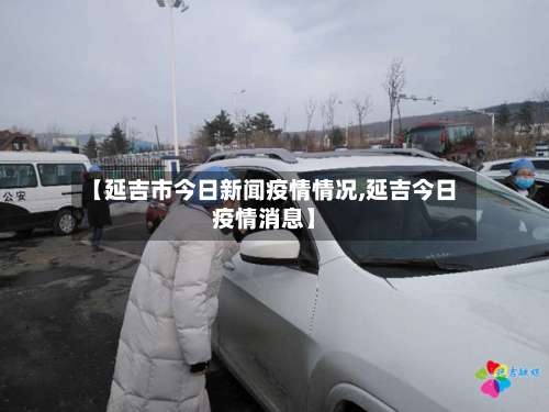 【延吉市今日新闻疫情情况,延吉今日疫情消息】-第2张图片
