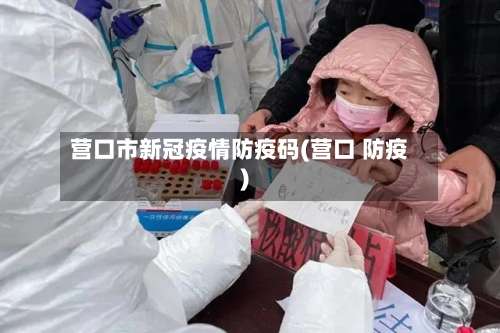 营口市新冠疫情防疫码(营口 防疫)-第2张图片