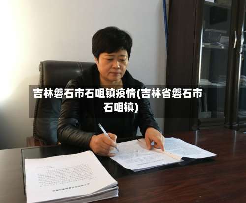 吉林磐石市石咀镇疫情(吉林省磐石市石咀镇)-第1张图片