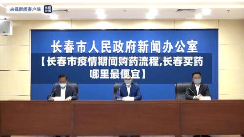 【长春市疫情期间购药流程,长春买药哪里最便宜】-第1张图片