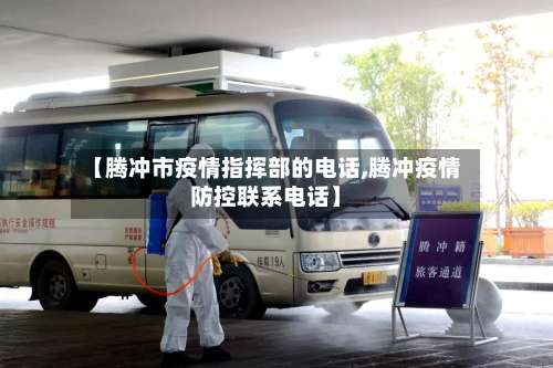 【腾冲市疫情指挥部的电话,腾冲疫情防控联系电话】-第2张图片