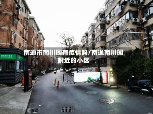 南通市南川园有疫情吗/南通南川园附近的小区-第1张图片
