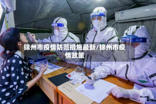 锦州市疫情防范措施最新/锦州市疫情政策-第3张图片