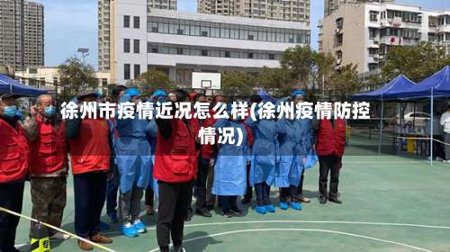 徐州市疫情近况怎么样(徐州疫情防控情况)-第1张图片