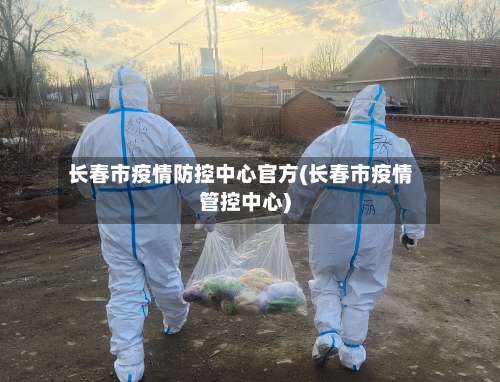 长春市疫情防控中心官方(长春市疫情管控中心)-第2张图片